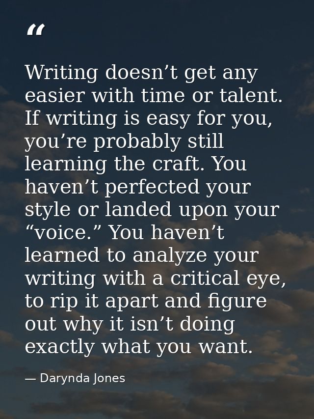 Writing doesn’t get any easier with time or talent. If writing is easy for you, you’re probably still learning the craft — Darynda Jones