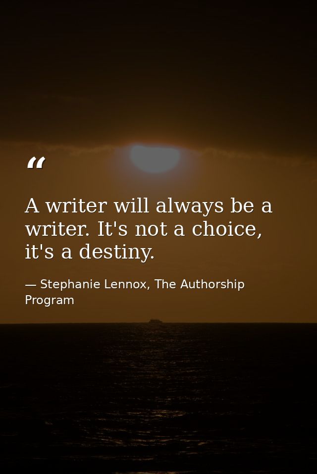 A writer will always be a writer. It's not a choice, it's a destiny. — Stephanie Lennox, The Authorship Program