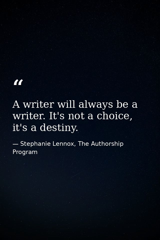 A writer will always be a writer. It's not a choice, it's a destiny. — Stephanie Lennox, The Authorship Program