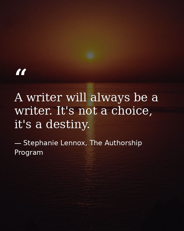 A writer will always be a writer. It's not a choice, it's a destiny. — Stephanie Lennox, The Authorship Program