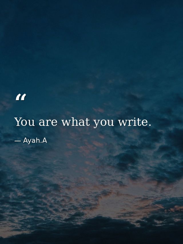 You are what you write. — Ayah.A