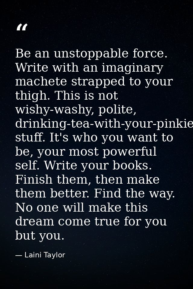 Be an unstoppable force. Write with an imaginary machete strapped to your thigh. This is not wishy-washy, polite, drinki — Laini Taylor