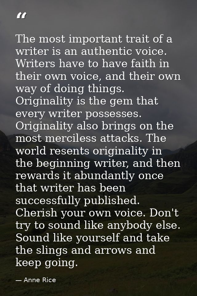 The most important trait of a writer is an authentic voice. Writers have to have faith in their own voice, and their own — Anne Rice