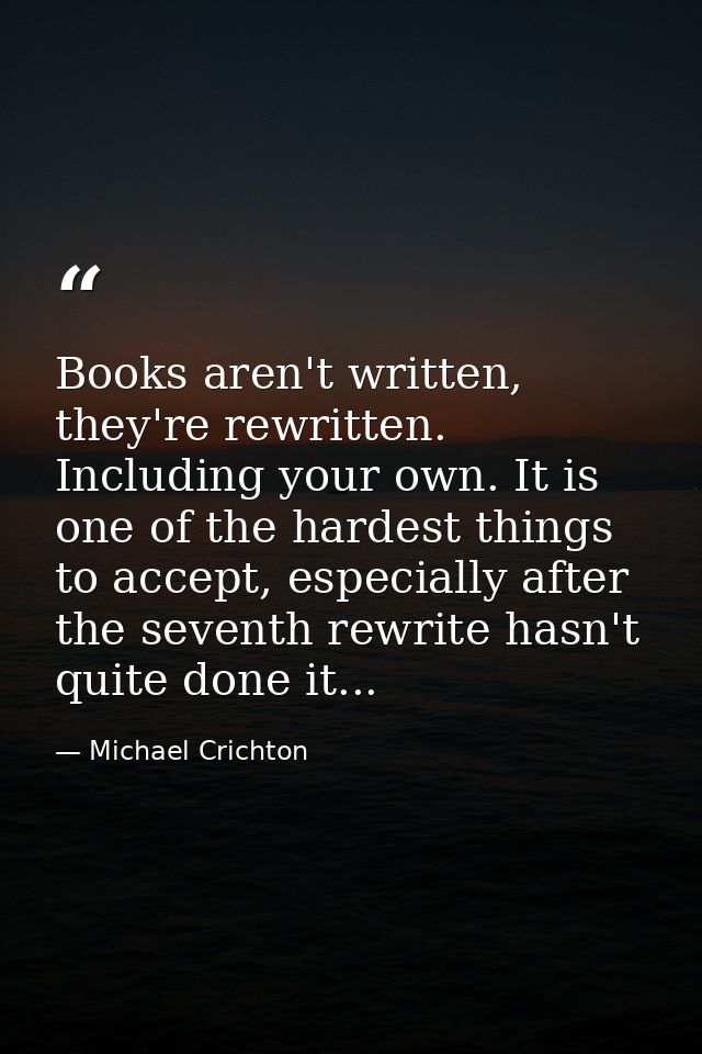 Books aren't written, they're rewritten. Including your own. It is one of the hardest things to accept, especially after — Michael Crichton