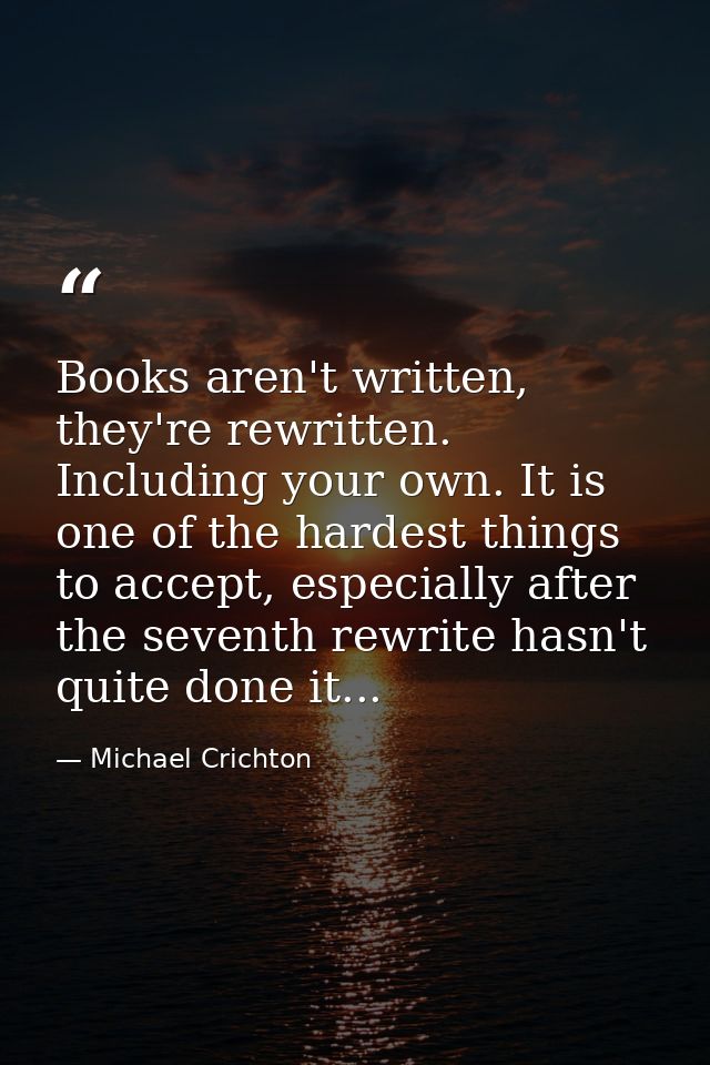 Books aren't written, they're rewritten. Including your own. It is one of the hardest things to accept, especially after — Michael Crichton