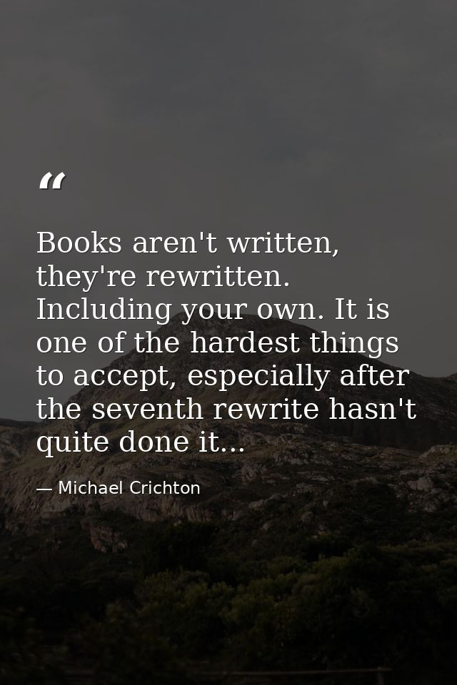 Books aren't written, they're rewritten. Including your own. It is one of the hardest things to accept, especially after — Michael Crichton