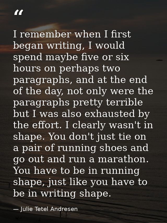 I remember when I first began writing, I would spend maybe five or six hours on perhaps two paragraphs, and at the end o — Julie Tetel Andresen