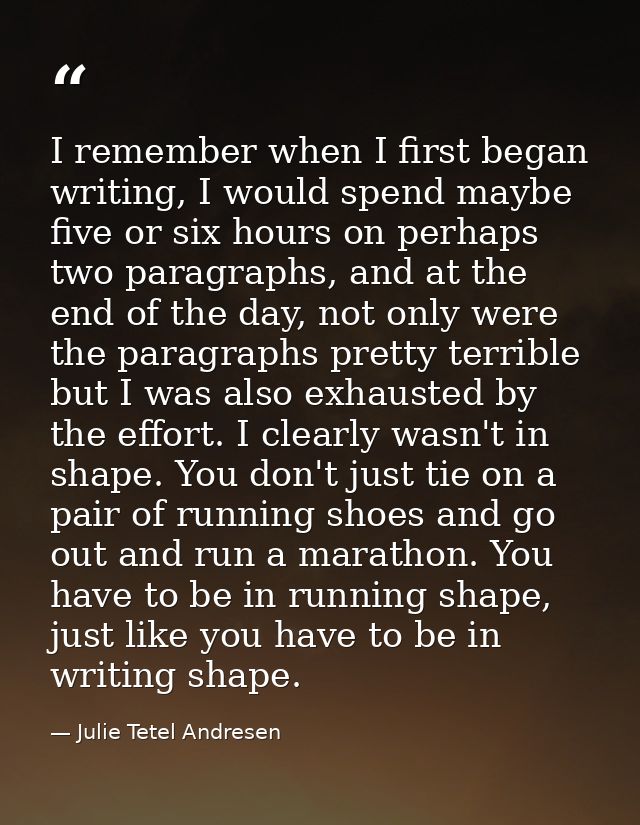 I remember when I first began writing, I would spend maybe five or six hours on perhaps two paragraphs, and at the end o — Julie Tetel Andresen