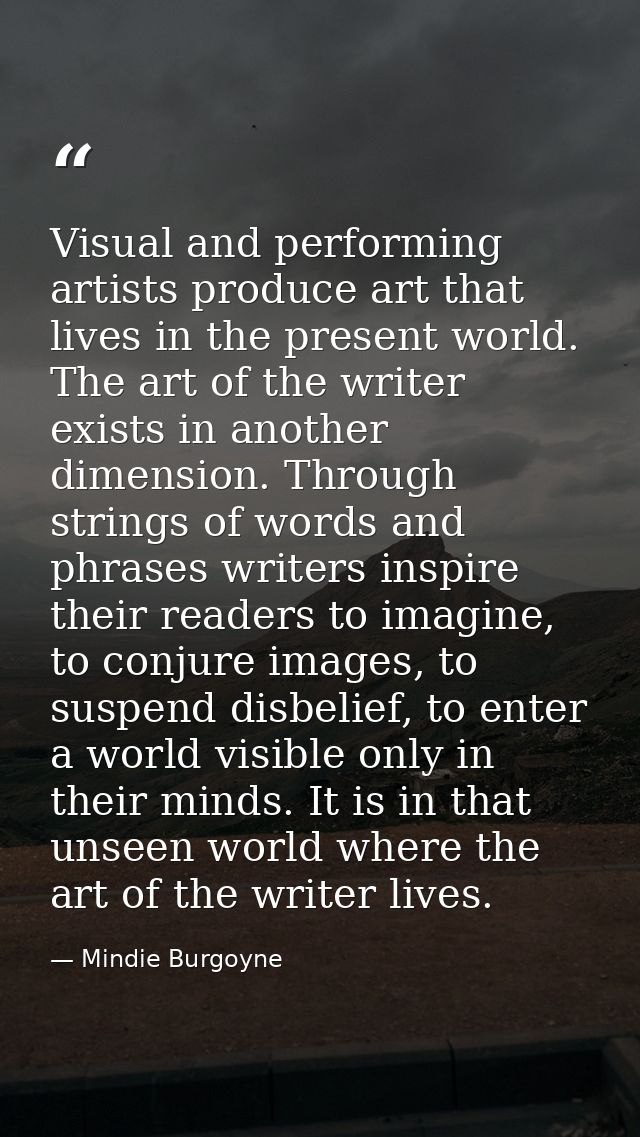 Visual and performing artists produce art that lives in the present world. The art of the writer exists in another dimen — Mindie Burgoyne