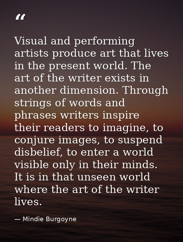 Visual and performing artists produce art that lives in the present world. The art of the writer exists in another dimen — Mindie Burgoyne