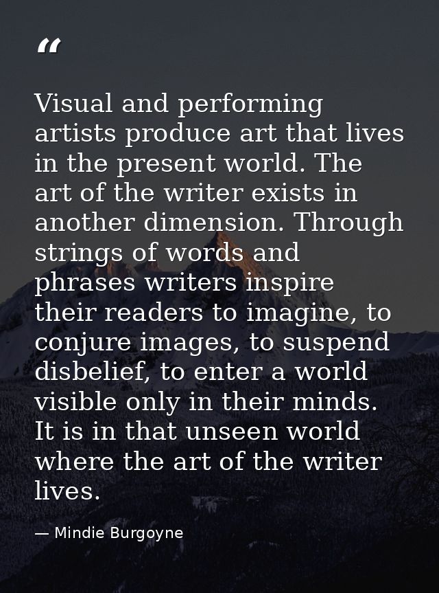 Visual and performing artists produce art that lives in the present world. The art of the writer exists in another dimen — Mindie Burgoyne