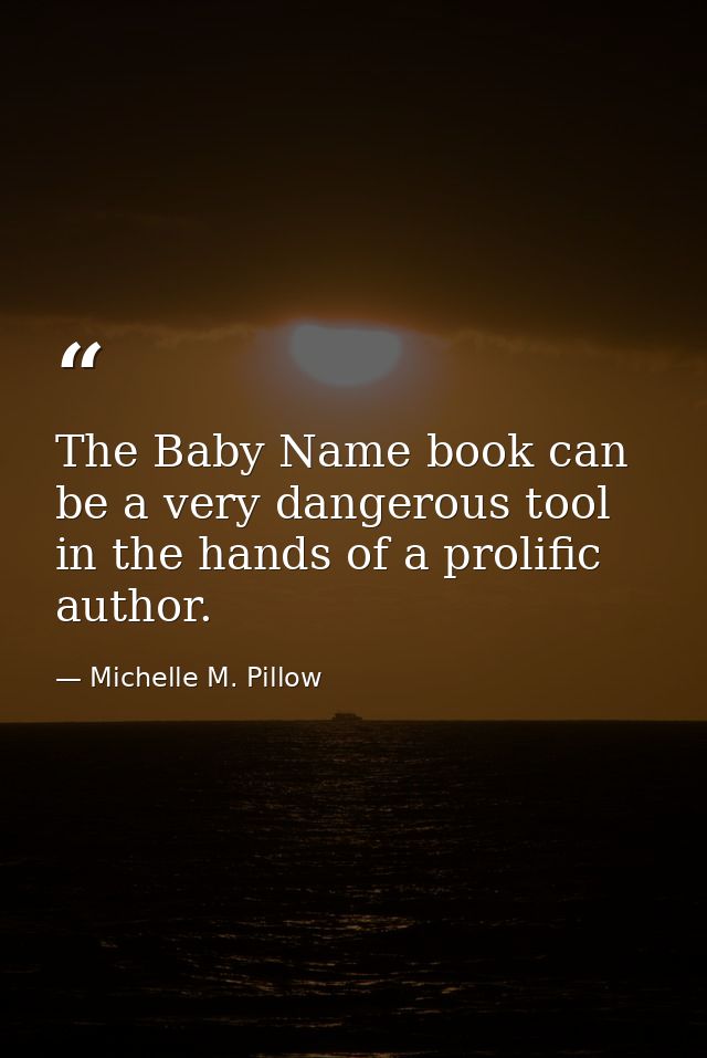 The Baby Name book can be a very dangerous tool in the hands of a prolific author. — Michelle M. Pillow