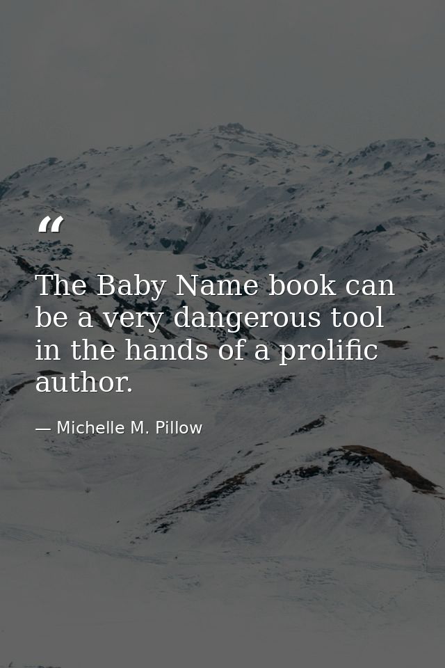 The Baby Name book can be a very dangerous tool in the hands of a prolific author. — Michelle M. Pillow