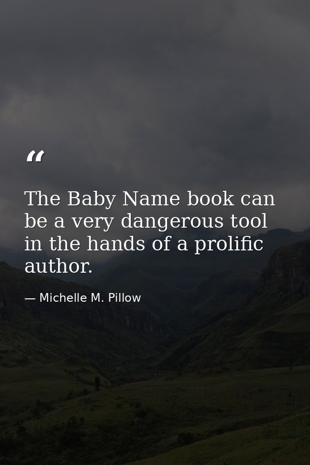The Baby Name book can be a very dangerous tool in the hands of a prolific author. — Michelle M. Pillow