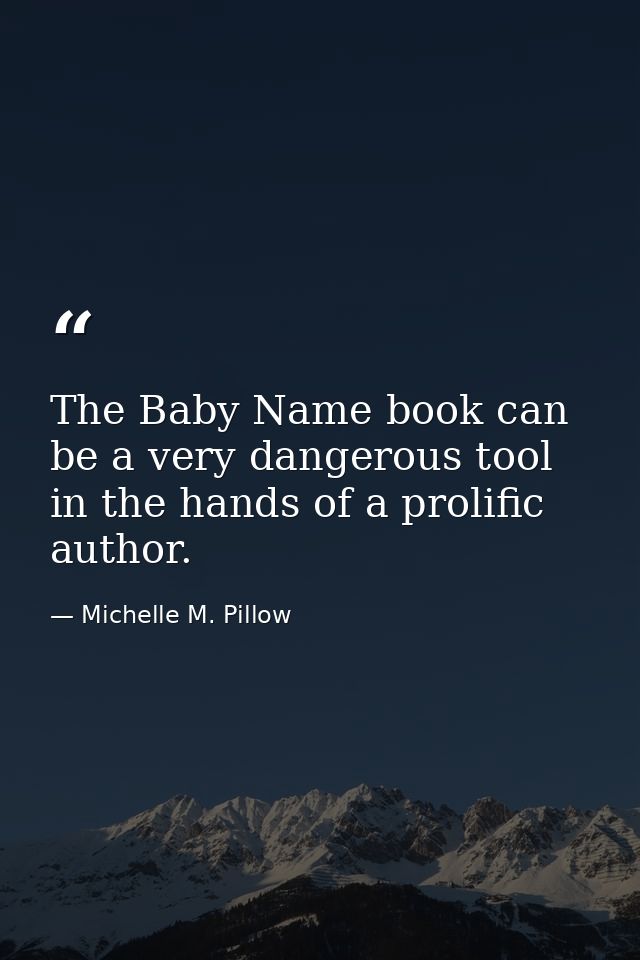 The Baby Name book can be a very dangerous tool in the hands of a prolific author. — Michelle M. Pillow
