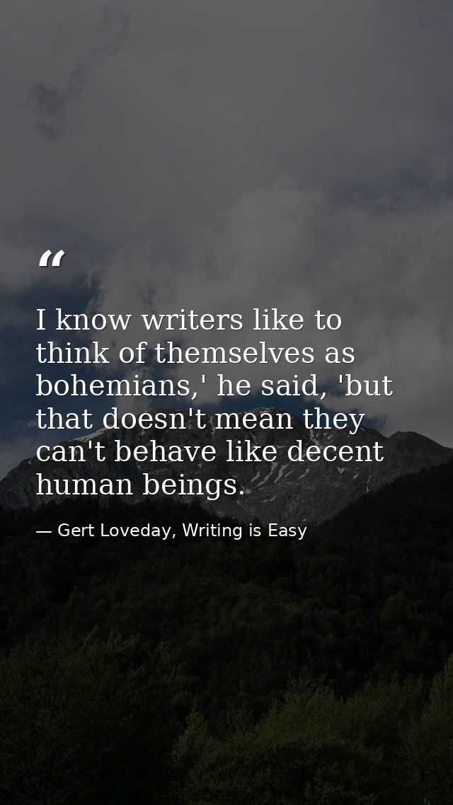 I know writers like to think of themselves as bohemians,' he said, 'but that doesn't mean they can't behave like decent  — Gert Loveday, Writing is Easy
