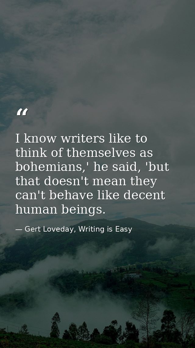 I know writers like to think of themselves as bohemians,' he said, 'but that doesn't mean they can't behave like decent  — Gert Loveday, Writing is Easy