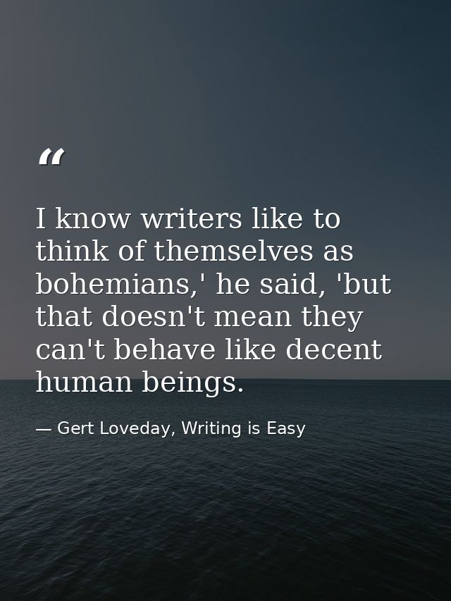 I know writers like to think of themselves as bohemians,' he said, 'but that doesn't mean they can't behave like decent  — Gert Loveday, Writing is Easy