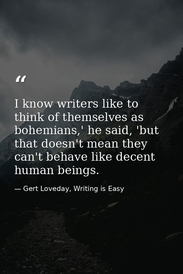 I know writers like to think of themselves as bohemians,' he said, 'but that doesn't mean they can't behave like decent  — Gert Loveday, Writing is Easy