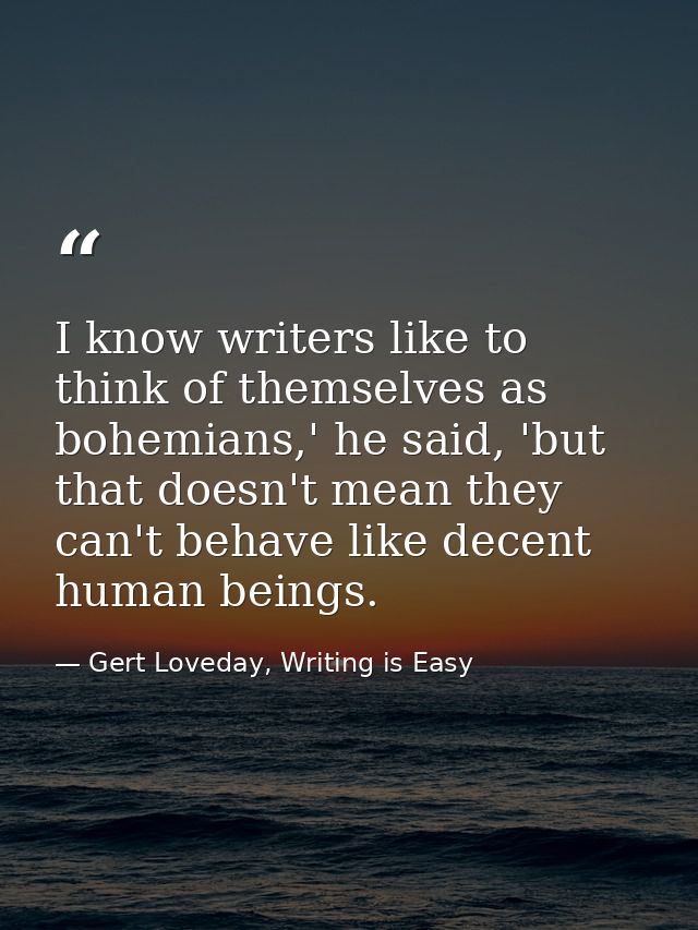 I know writers like to think of themselves as bohemians,' he said, 'but that doesn't mean they can't behave like decent  — Gert Loveday, Writing is Easy