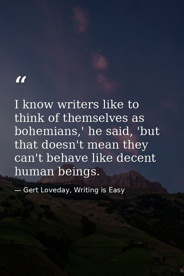 I know writers like to think of themselves as bohemians,' he said, 'but that doesn't mean they can't behave like decent  — Gert Loveday, Writing is Easy