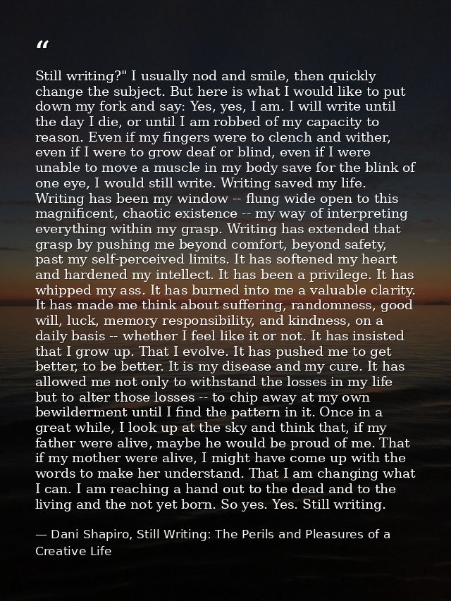 Still writing?" I usually nod and smile, then quickly change the subject. But here is what I would like to put down my f — Dani Shapiro, Still Writing: The Perils and Pleasures of a Creative Life