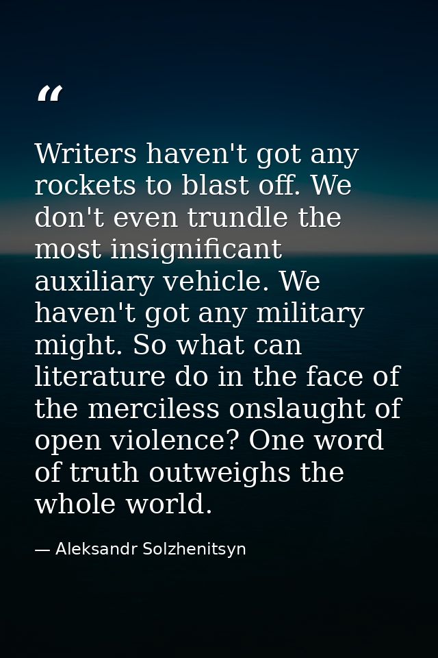 Writers haven't got any rockets to blast off. We don't even trundle the most insignificant auxiliary vehicle. We haven't — Aleksandr Solzhenitsyn