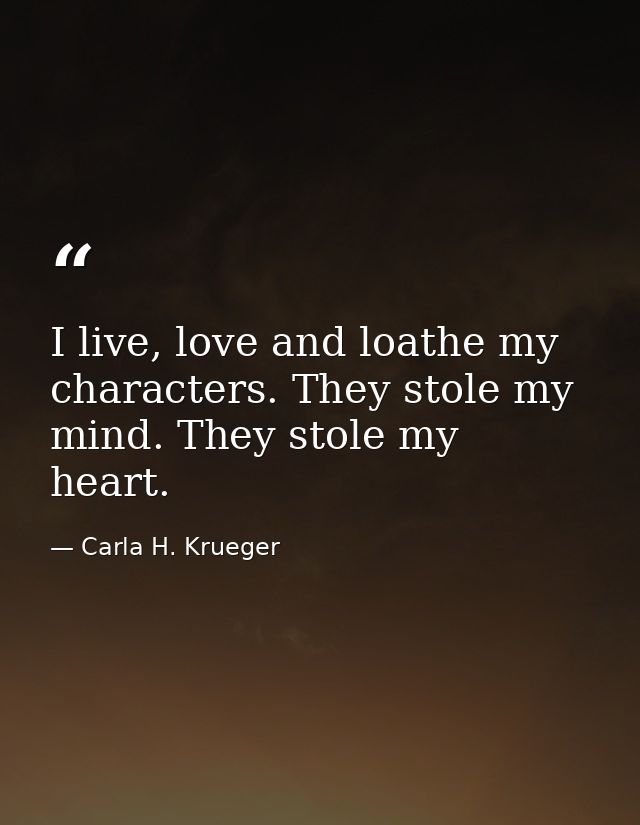 I live, love and loathe my characters. They stole my mind. They stole my heart. — Carla H. Krueger