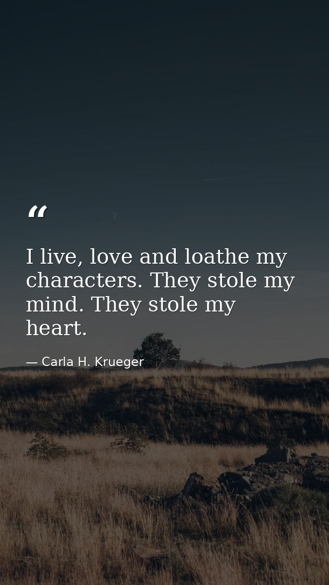 I live, love and loathe my characters. They stole my mind. They stole my heart. — Carla H. Krueger