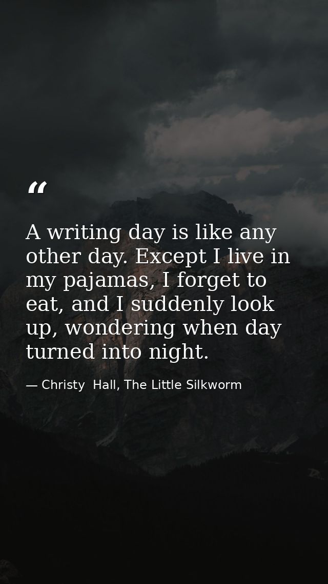 A writing day is like any other day. Except I live in my pajamas, I forget to eat, and I suddenly look up, wondering whe — Christy  Hall, The Little Silkworm