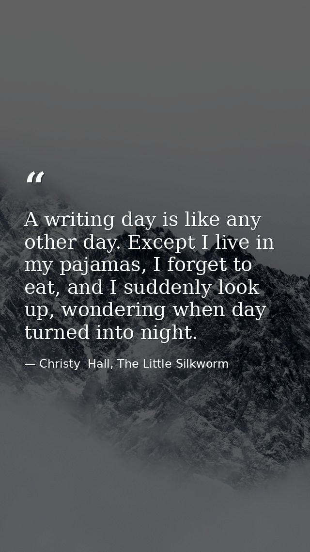 A writing day is like any other day. Except I live in my pajamas, I forget to eat, and I suddenly look up, wondering whe — Christy  Hall, The Little Silkworm