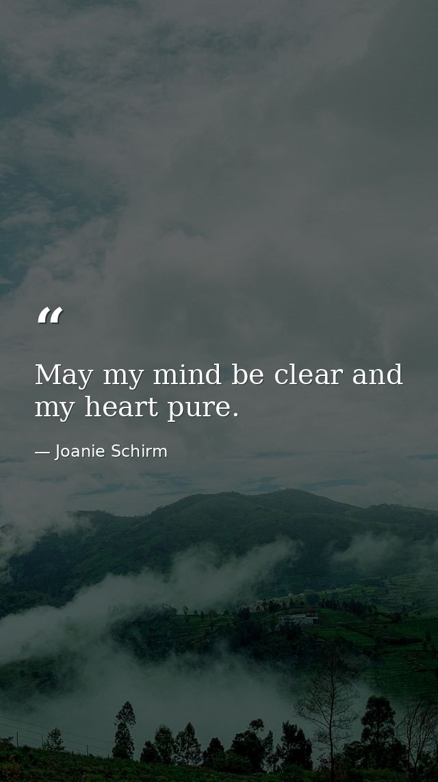 May my mind be clear and my heart pure. — Joanie Schirm