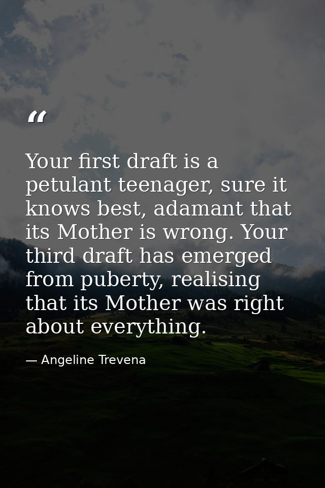 Your first draft is a petulant teenager, sure it knows best, adamant that its Mother is wrong. Your third draft has emer — Angeline Trevena