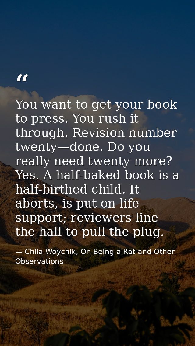 You want to get your book to press. You rush it through. Revision number twenty—done. Do you really need twenty more? Ye — Chila Woychik, On Being a Rat and Other Observations