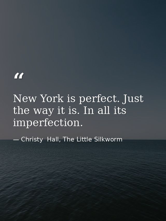 New York is perfect. Just the way it is. In all its imperfection. — Christy  Hall, The Little Silkworm
