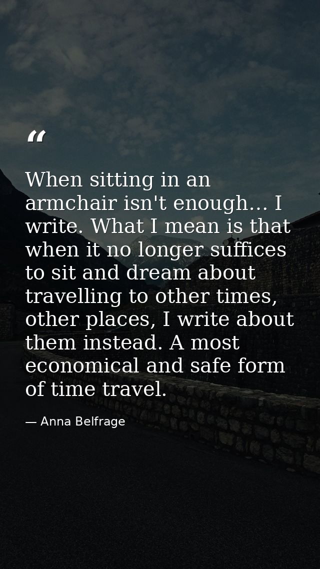 When sitting in an armchair isn't enough… I write. What I mean is that when it no longer suffices to sit and dream about — Anna Belfrage