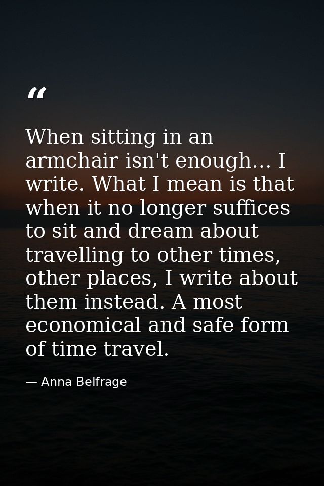 When sitting in an armchair isn't enough… I write. What I mean is that when it no longer suffices to sit and dream about — Anna Belfrage