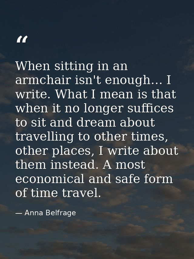When sitting in an armchair isn't enough… I write. What I mean is that when it no longer suffices to sit and dream about — Anna Belfrage