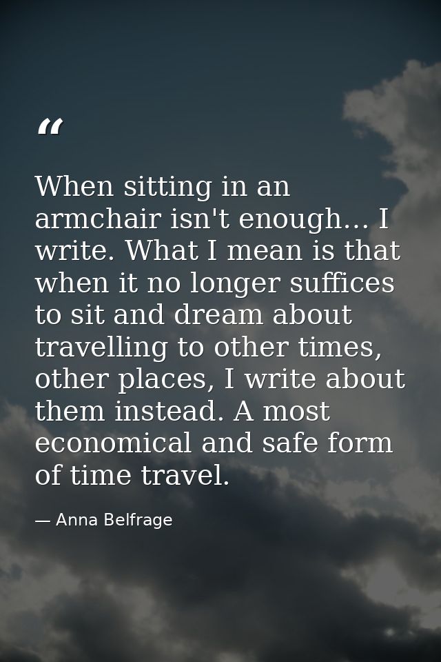 When sitting in an armchair isn't enough… I write. What I mean is that when it no longer suffices to sit and dream about — Anna Belfrage