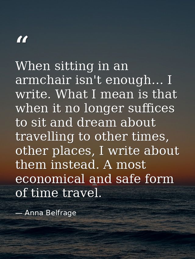When sitting in an armchair isn't enough… I write. What I mean is that when it no longer suffices to sit and dream about — Anna Belfrage
