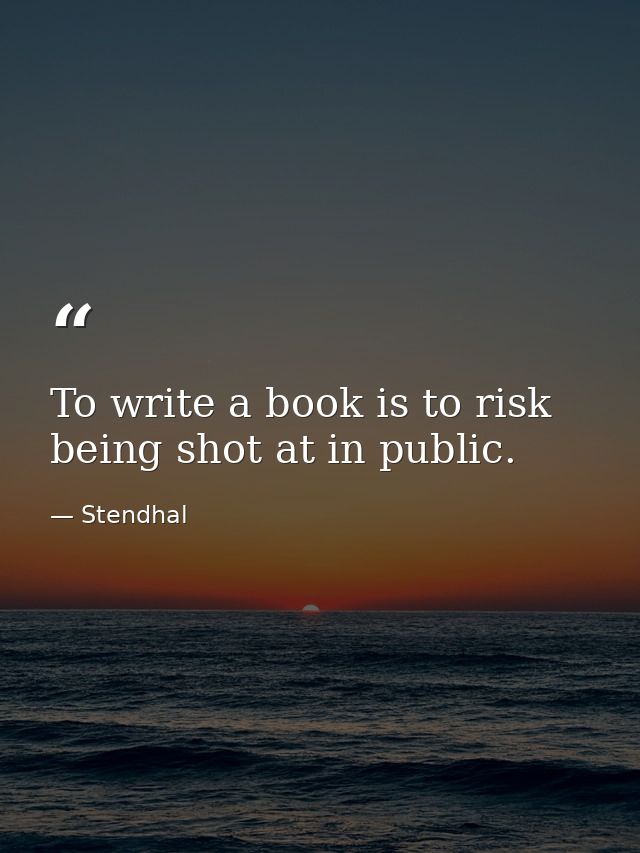 To write a book is to risk being shot at in public. — Stendhal