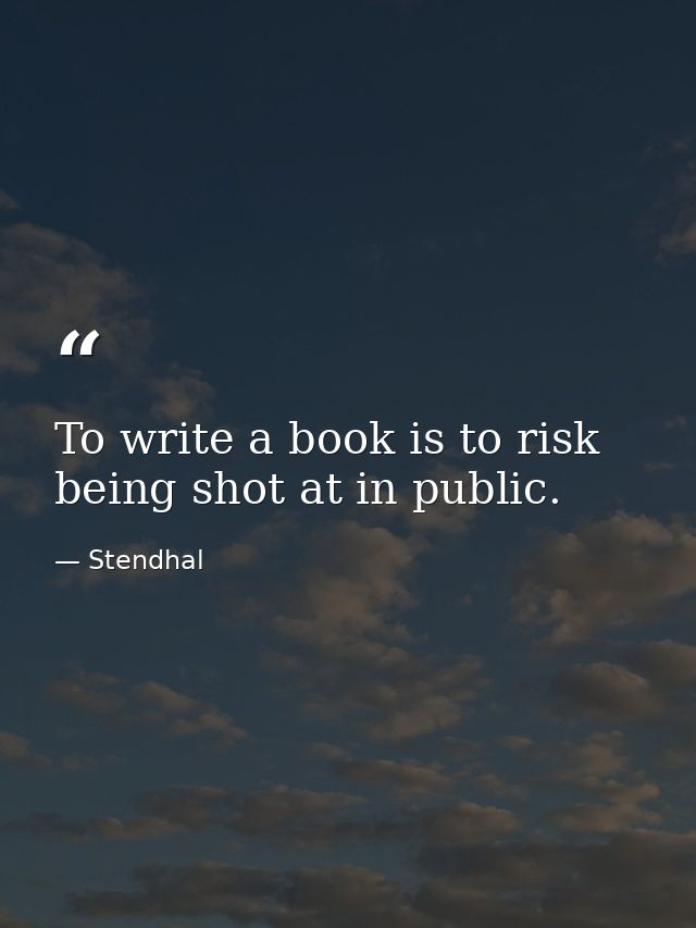 To write a book is to risk being shot at in public. — Stendhal