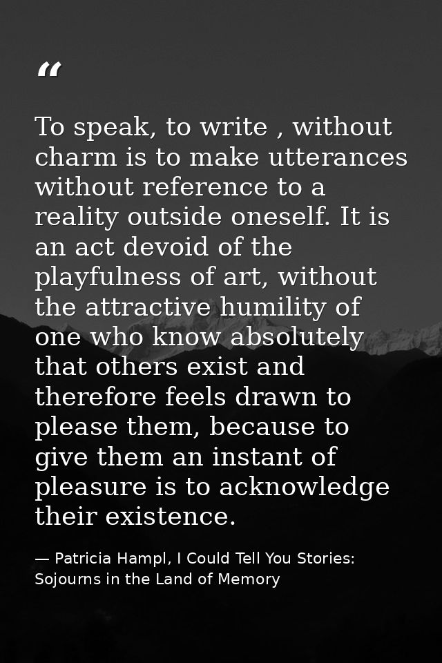 To speak, to write , without charm is to make utterances without reference to a reality outside oneself. It is an act de — Patricia Hampl, I Could Tell You Stories: Sojourns in the Land of Memory