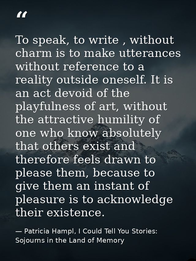 To speak, to write , without charm is to make utterances without reference to a reality outside oneself. It is an act de — Patricia Hampl, I Could Tell You Stories: Sojourns in the Land of Memory