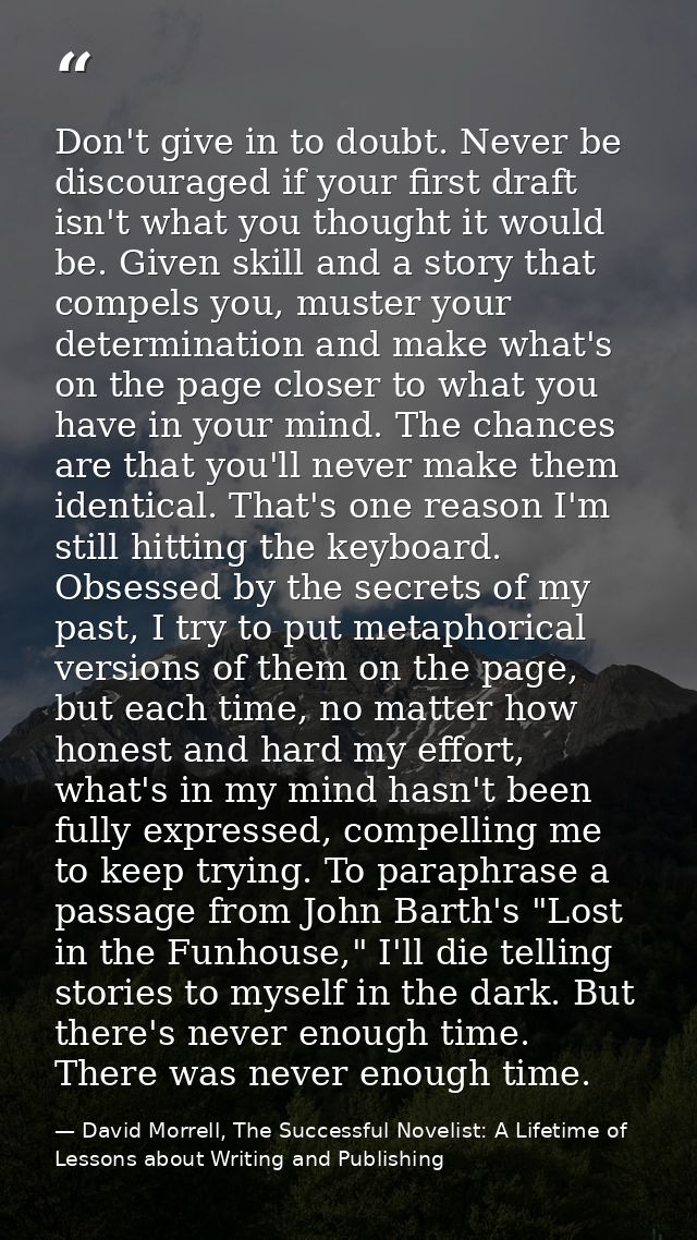 Don't give in to doubt. Never be discouraged if your first draft isn't what you thought it would be. Given skill and a s — David Morrell, The Successful Novelist: A Lifetime of Lessons about Writing and Publishing