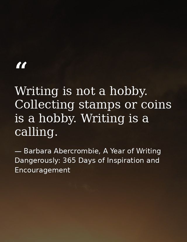 Writing is not a hobby. Collecting stamps or coins is a hobby. Writing is a calling. — Barbara Abercrombie, A Year of Writing Dangerously: 365 Days of Inspiration and Encouragement