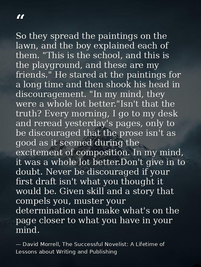 So they spread the paintings on the lawn, and the boy explained each of them. "This is the school, and this is the playg — David Morrell, The Successful Novelist: A Lifetime of Lessons about Writing and Publishing