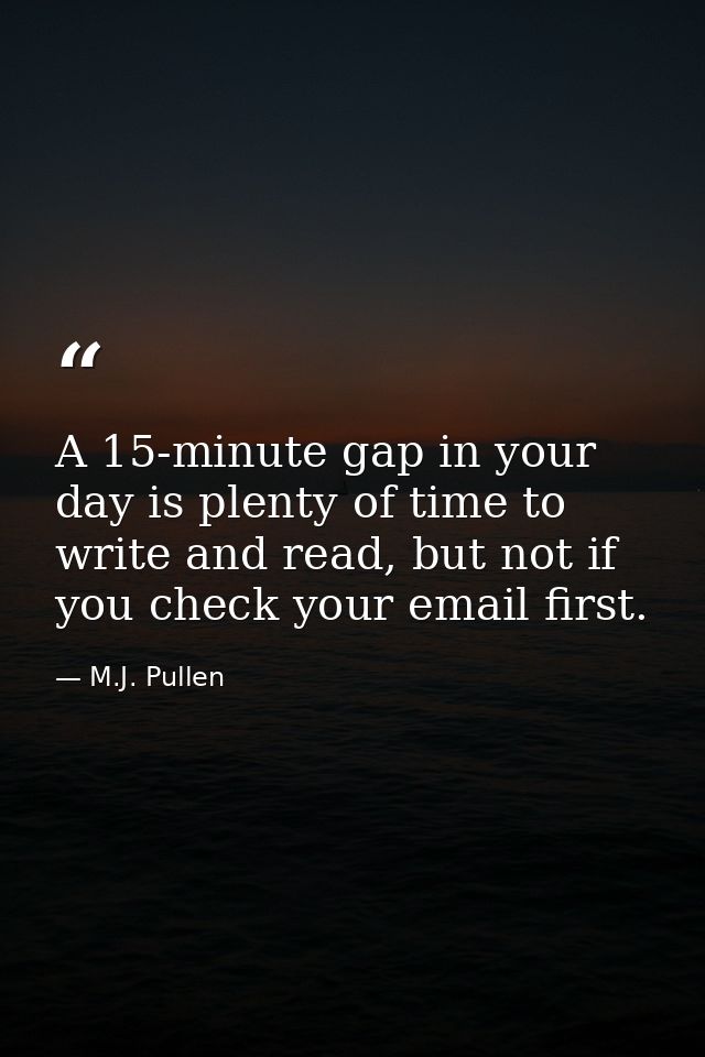 A 15-minute gap in your day is plenty of time to write and read, but not if you check your email first. — M.J. Pullen
