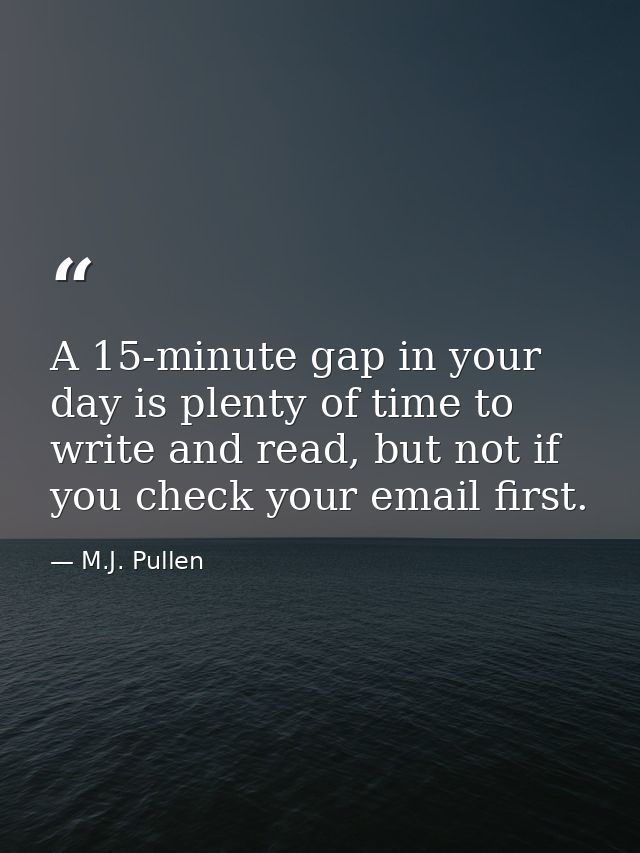 A 15-minute gap in your day is plenty of time to write and read, but not if you check your email first. — M.J. Pullen