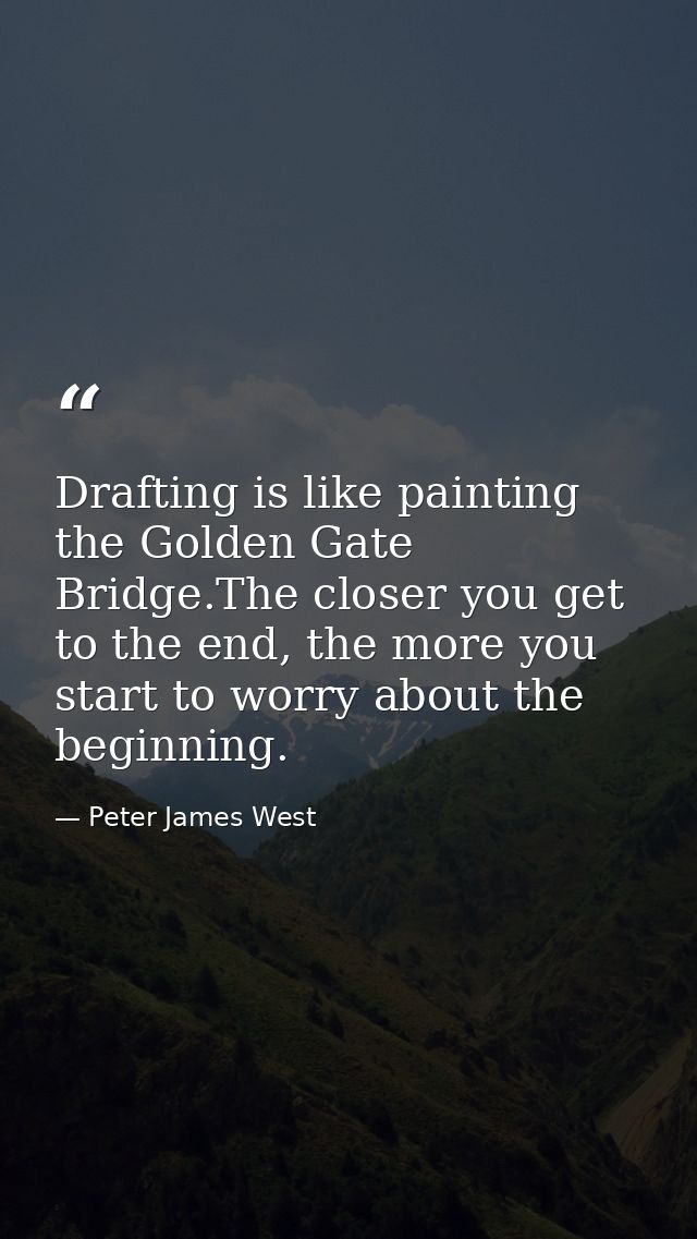Drafting is like painting the Golden Gate Bridge.The closer you get to the end, the more you start to worry about the be — Peter James West